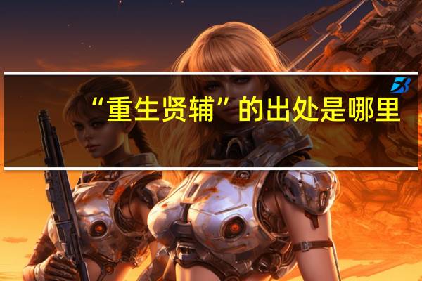 “重生贤辅”的出处是哪里