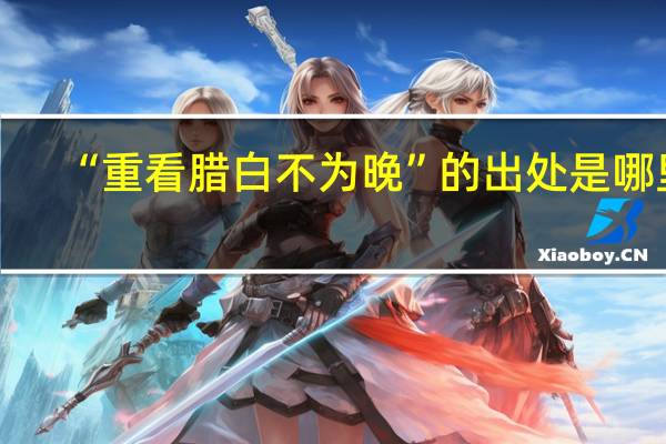 “重看腊白不为晚”的出处是哪里