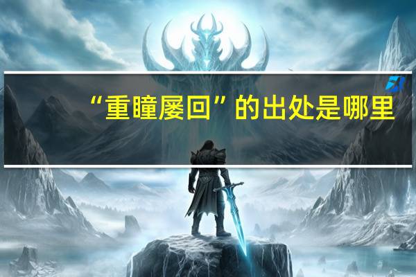 “重瞳屡回”的出处是哪里