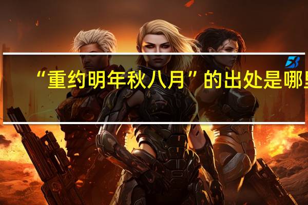 “重约明年秋八月”的出处是哪里