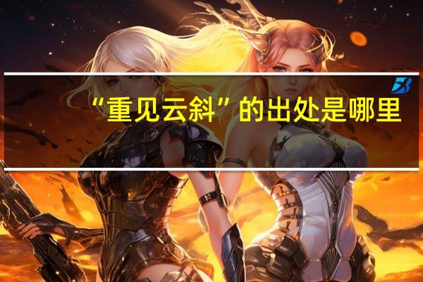 “重见云斜”的出处是哪里