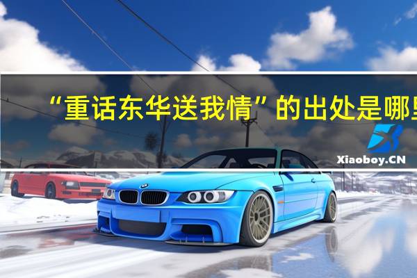 “重话东华送我情”的出处是哪里