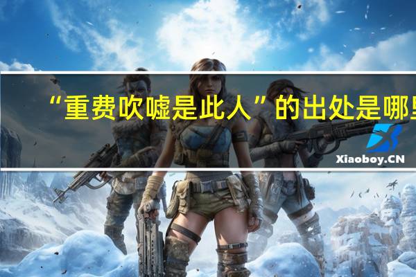 “重费吹嘘是此人”的出处是哪里