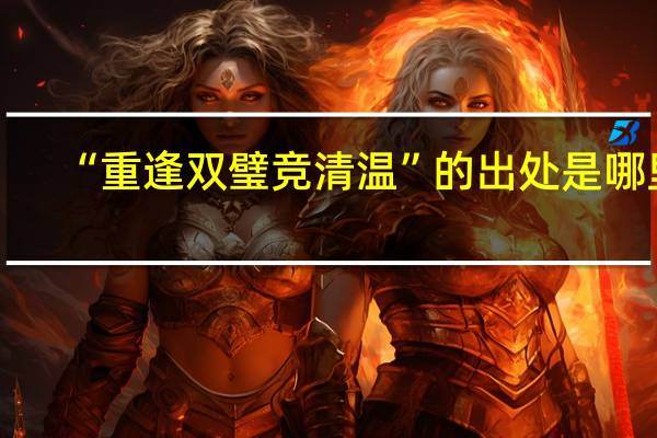 “重逢双璧竞清温”的出处是哪里