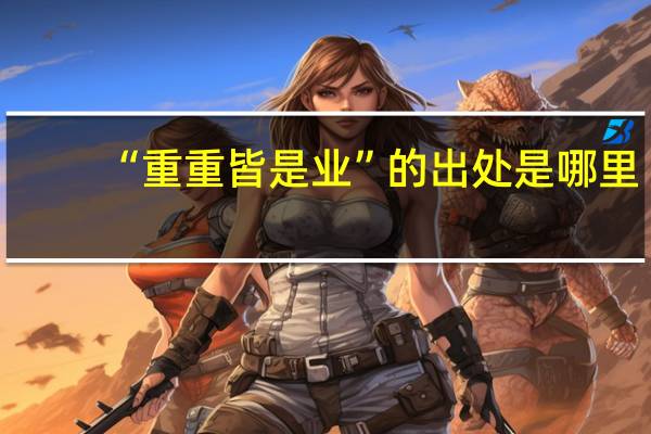 “重重皆是业”的出处是哪里