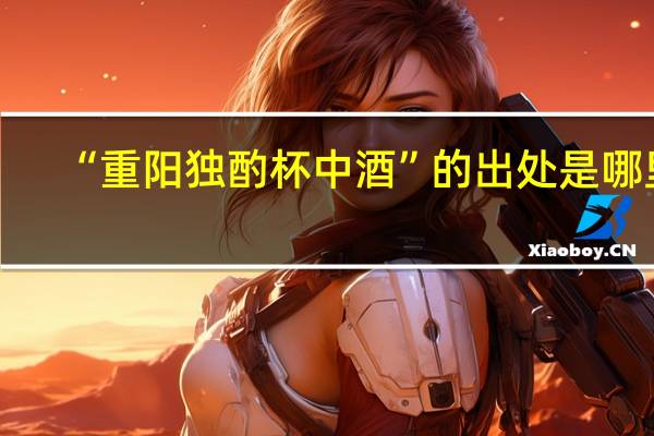 “重阳独酌杯中酒”的出处是哪里