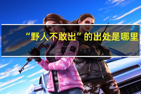 “野人不敢出”的出处是哪里