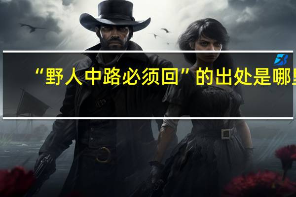 “野人中路必须回”的出处是哪里