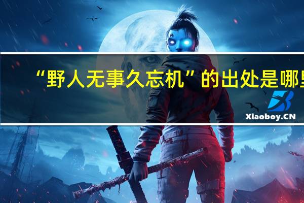 “野人无事久忘机”的出处是哪里