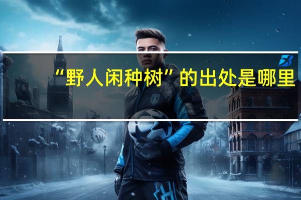 “野人闲种树”的出处是哪里