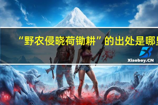 “野农侵晓荷锄耕”的出处是哪里