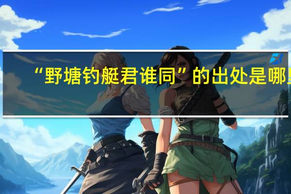 “野塘钓艇君谁同”的出处是哪里