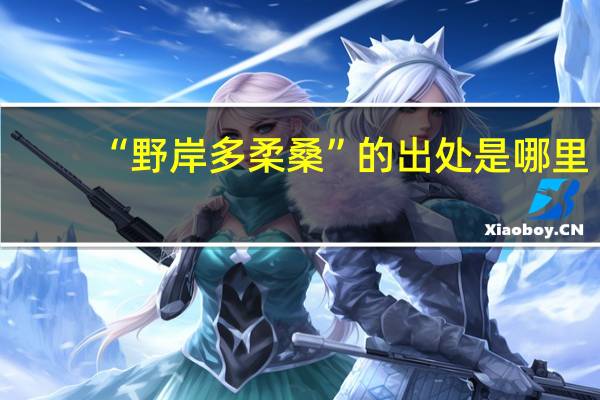 “野岸多柔桑”的出处是哪里