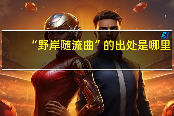 “野岸随流曲”的出处是哪里