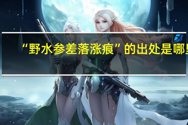 “野水参差落涨痕”的出处是哪里