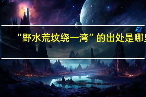 “野水荒坟绕一湾”的出处是哪里