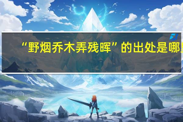 “野烟乔木弄残晖”的出处是哪里
