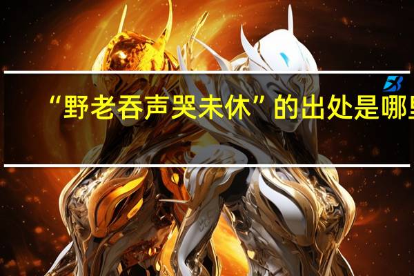 “野老吞声哭未休”的出处是哪里