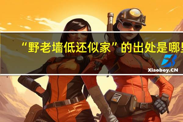 “野老墙低还似家”的出处是哪里