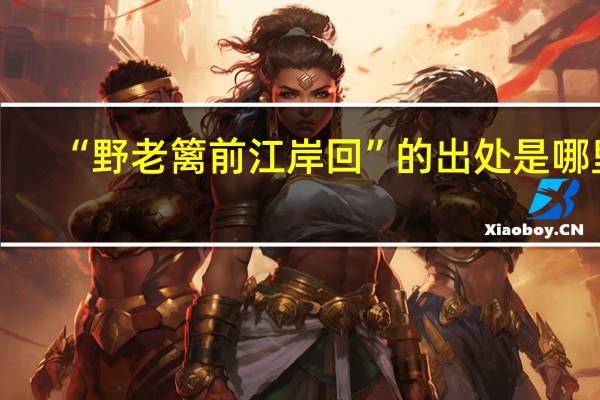 “野老篱前江岸回”的出处是哪里