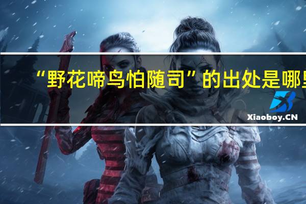 “野花啼鸟怕随司”的出处是哪里