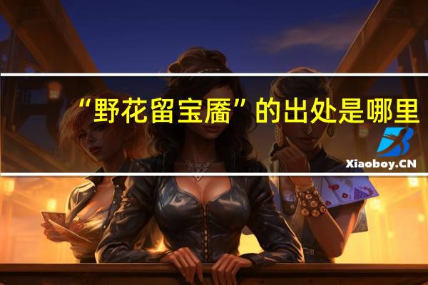 “野花留宝靥”的出处是哪里