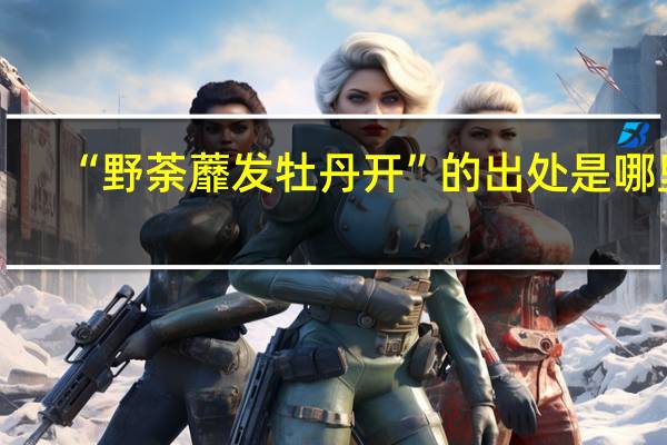 “野荼蘼发牡丹开”的出处是哪里