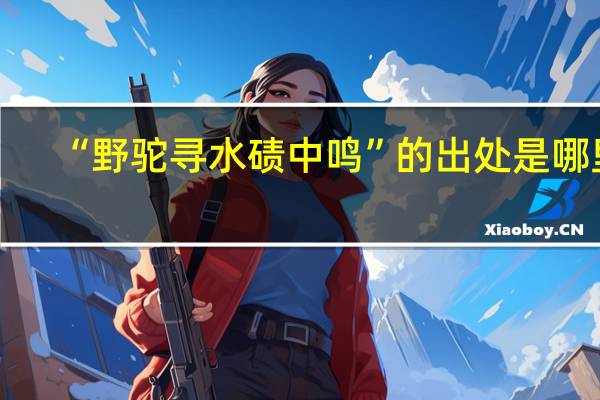 “野驼寻水碛中鸣”的出处是哪里