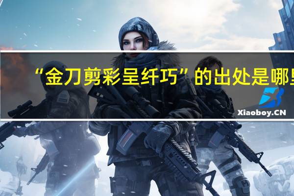 “金刀剪彩呈纤巧”的出处是哪里