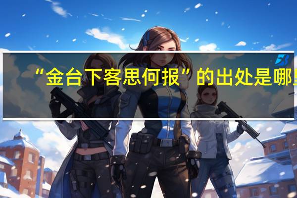“金台下客思何报”的出处是哪里