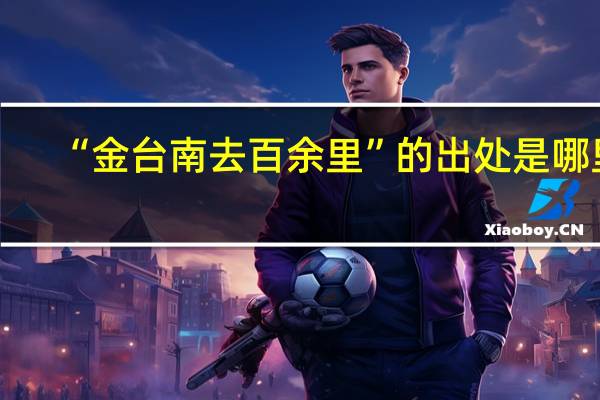 “金台南去百余里”的出处是哪里