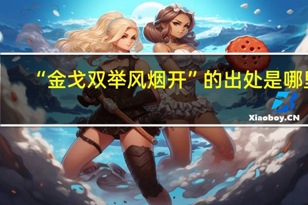 “金戈双举风烟开”的出处是哪里