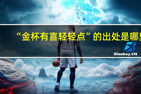 “金杯有喜轻轻点”的出处是哪里