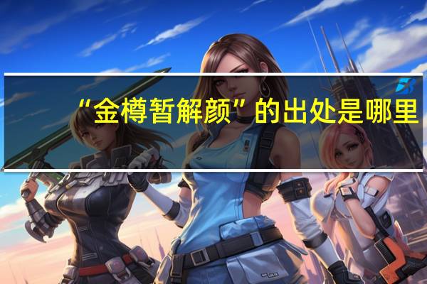 “金樽暂解颜”的出处是哪里