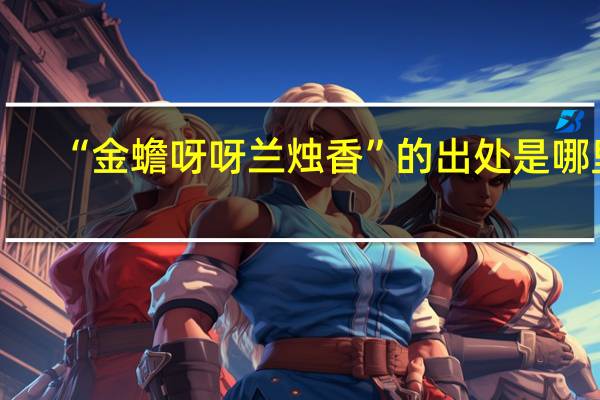 “金蟾呀呀兰烛香”的出处是哪里