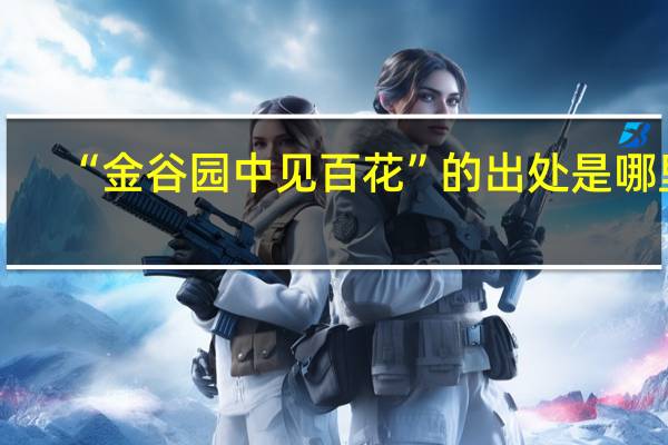 “金谷园中见百花”的出处是哪里