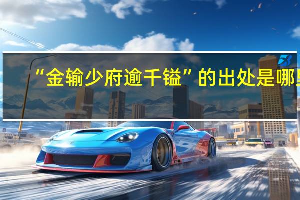 “金输少府逾千镒”的出处是哪里