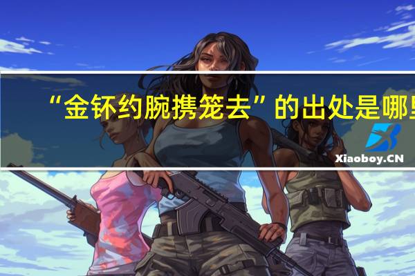 “金钚约腕携笼去”的出处是哪里