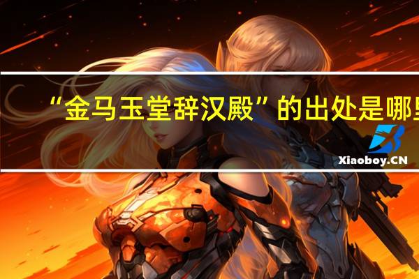 “金马玉堂辞汉殿”的出处是哪里