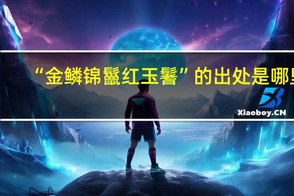 “金鳞锦鬣红玉鬐”的出处是哪里