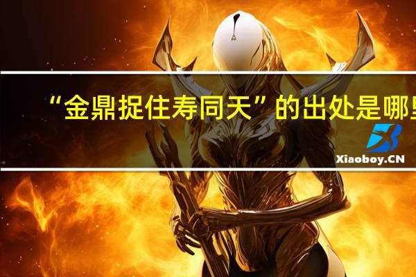 “金鼎捉住寿同天”的出处是哪里