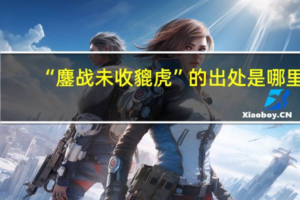 “鏖战未收貔虎”的出处是哪里