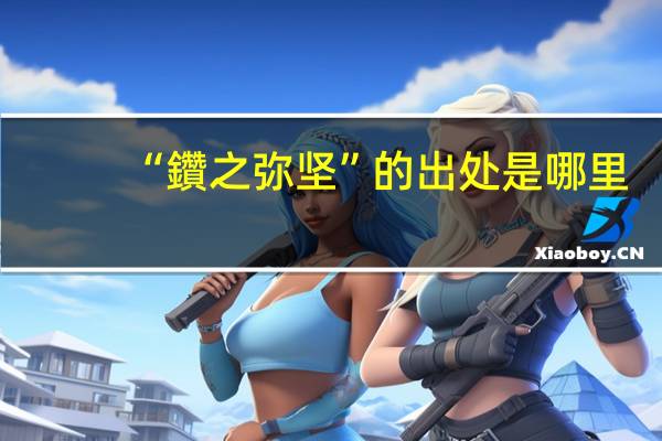 “鑽之弥坚”的出处是哪里