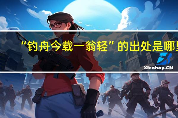 “钓舟今载一翁轻”的出处是哪里