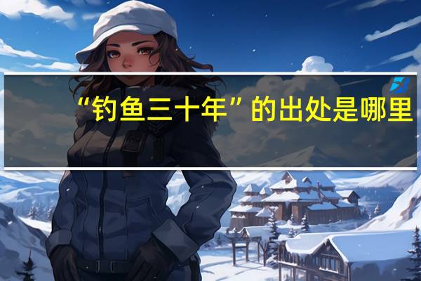 “钓鱼三十年”的出处是哪里