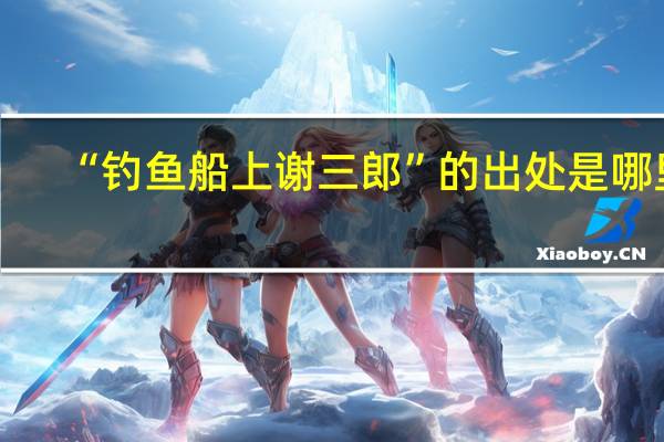 “钓鱼船上谢三郎”的出处是哪里