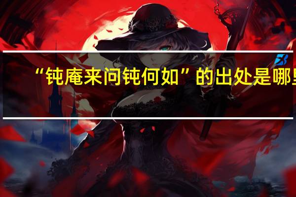 “钝庵来问钝何如”的出处是哪里