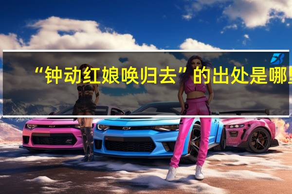 “钟动红娘唤归去”的出处是哪里