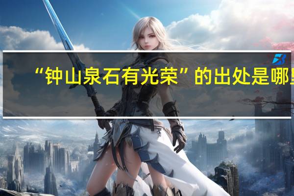 “钟山泉石有光荣”的出处是哪里