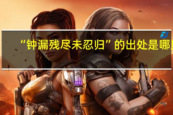 “钟漏残尽未忍归”的出处是哪里